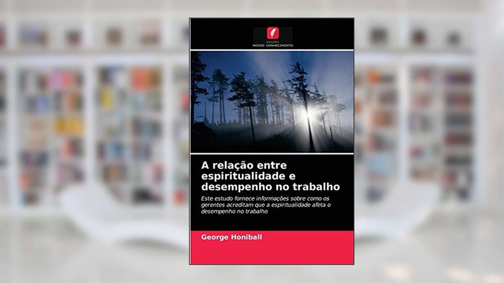 A relação entre espiritualidade e desempenho no trabalho: Este estudo fornece informações sobre como os gerentes acreditam que a espiritualidade afeta o desempenho no trabalho, do autor George Honiball