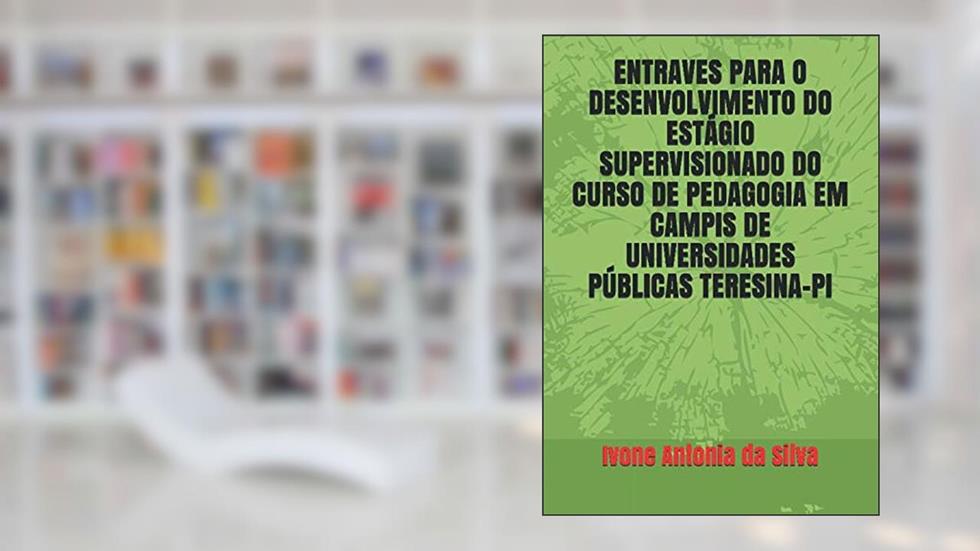 ENTRAVES PARA O DESENVOLVIMENTO DO ESTÁGIO SUPERVISIONADO DO CURSO DE PEDAGOGIA EM CAMPIS DE UNIVERSIDADES PÚBLICAS TERESINA-PI (Portuguese Edition), do autor Msc Ivone Antonia da Silva