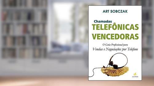 Capa de Chamadas Telefônicas Vencedoras: o Guia Profissional Para Vendas e Negociações por Telefone, do autor Art Sobczak