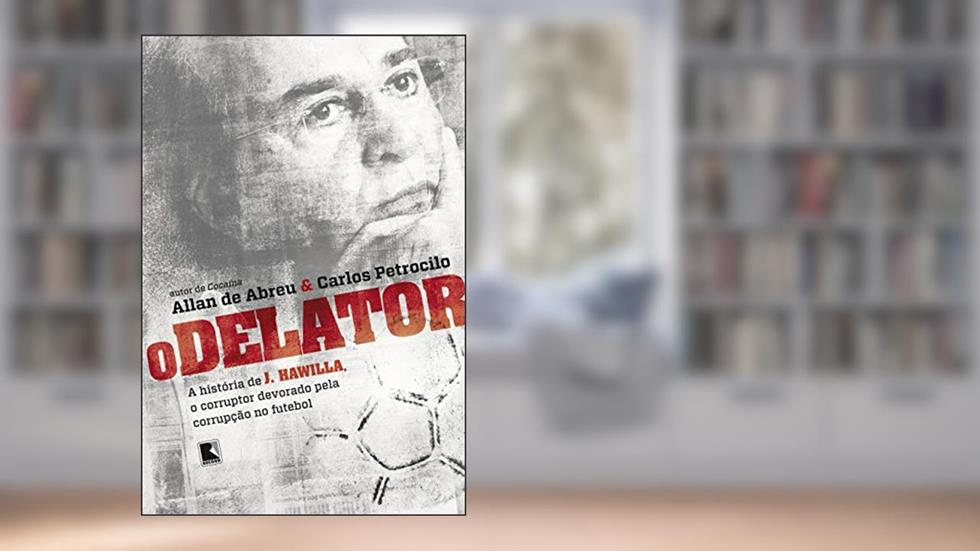 O delator: A história de J. Hawilla, o corruptor devorado pela corrupção no futebol, do autor Petrocilo  Carlos Abreu  Allan de