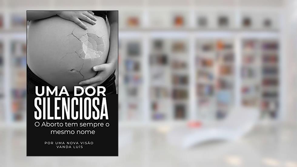 UMA DOR SILENCIOSA: O Aborto tem sempre o mesmo nome, do autor Vanda Luís