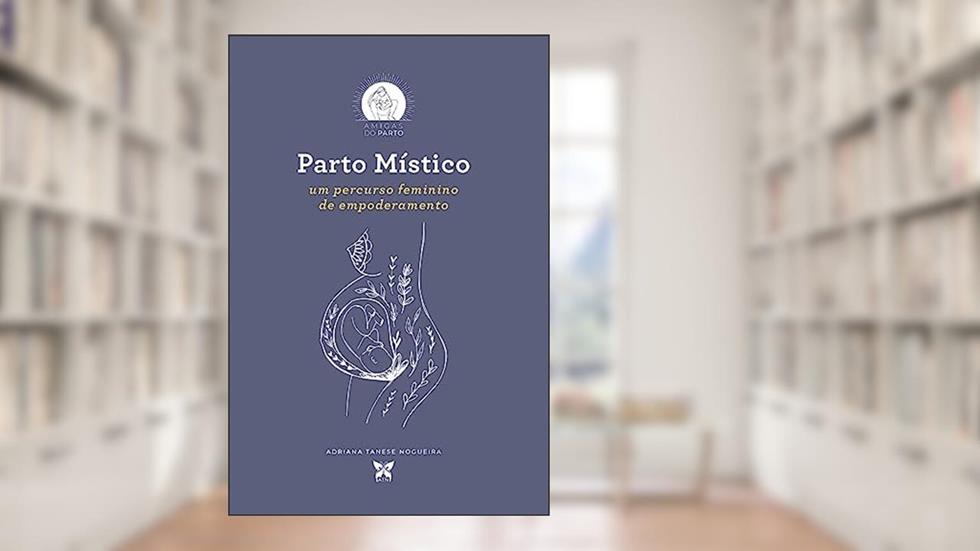 Parto Místico. : Um caminho feminino de empoderamento, do autor Adriana Tanese Nogueira