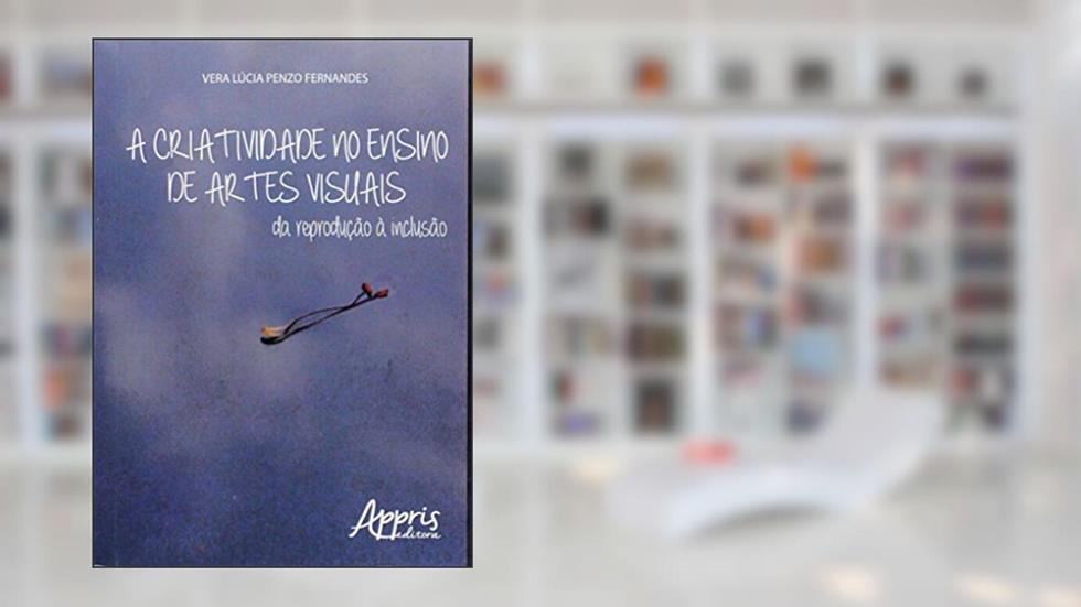 A criatividade no ensino de artes visuais: da reprodução à inclusão, do autor Vera Lúcia Penzo Fernandes