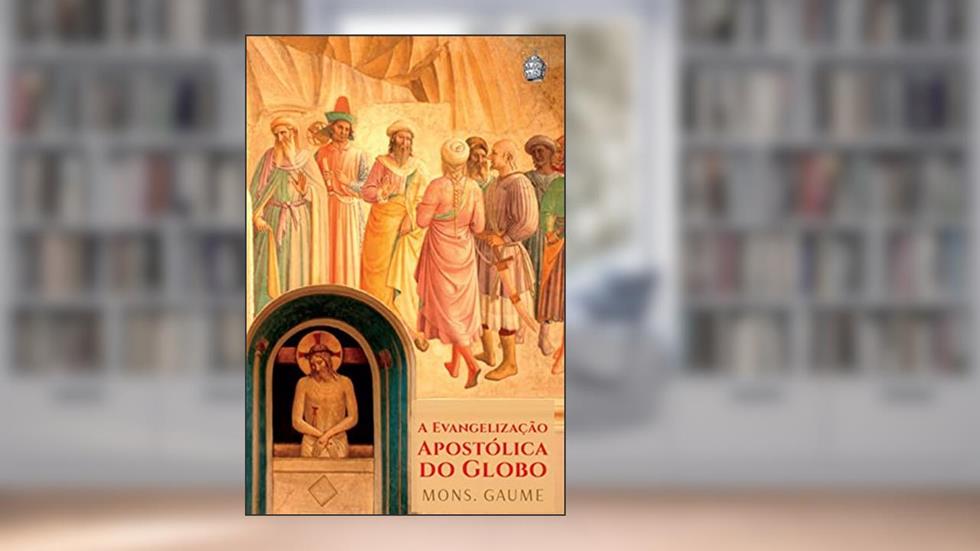 A Evangelização Apostólica do Globo, do autor Mons. J. Gaume