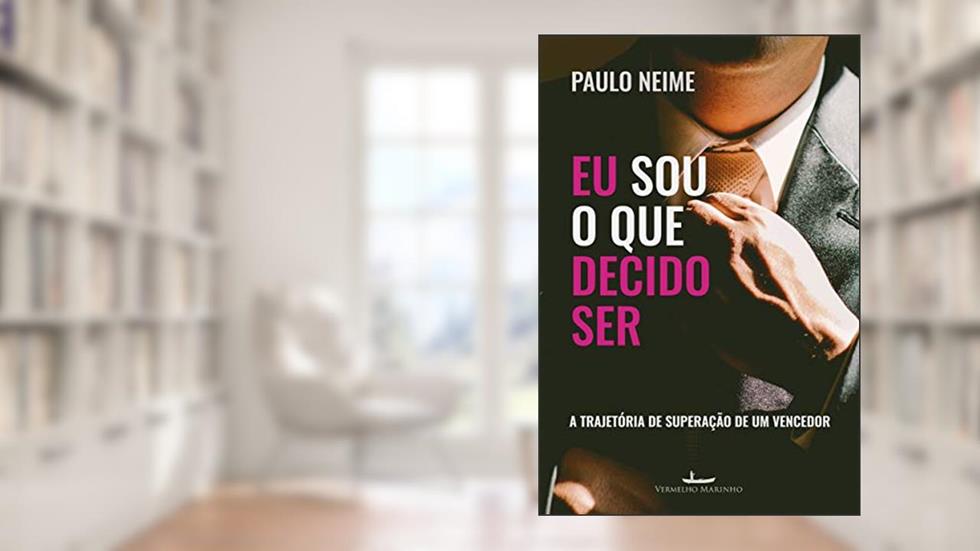 Eu sou o que decido ser: a trajetória de superação de um vencedor, do autor Paulo Neime