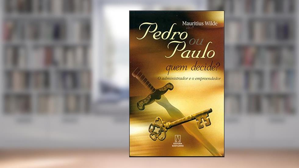 Pedro ou Paulo, Quem Decide? O Administrador e o Empreendedor, do autor Mauritius Wilde