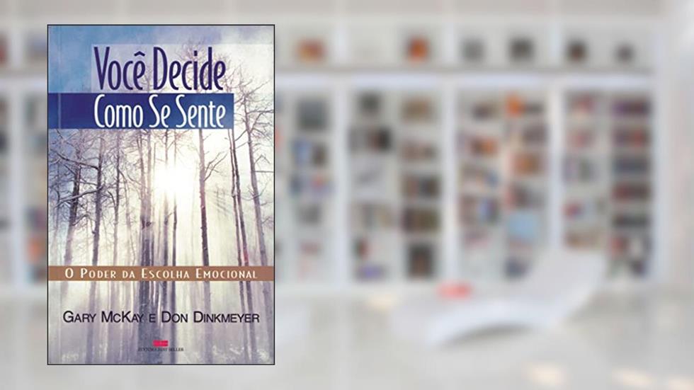Você decide como se sente: O poder da escolha emocional, do autor Gary McKay; Don Dinkmeyer