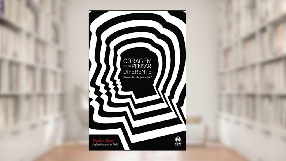 Coragem para pensar diferente: Quem Decide por Você?, do autor Padre Beto
