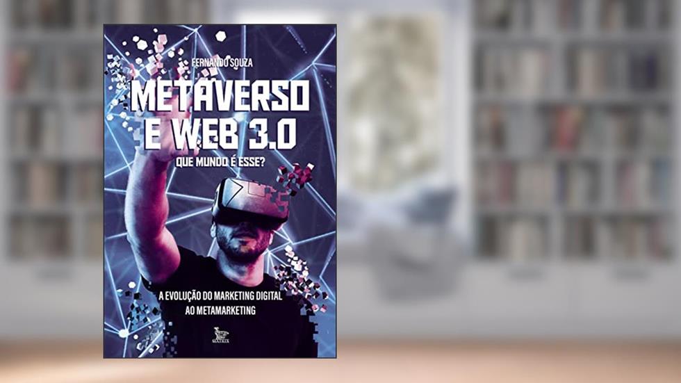 Metaverso e Web 3.0: que mundo é esse?: A evolução do marketing digital ao metamarketing, do autor Fernando Souza