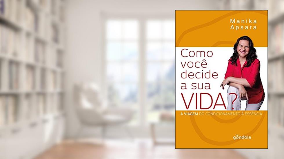 Como você decide a sua VIDA?: A viagem do condicionamento à essência, do autor Manika Apsara