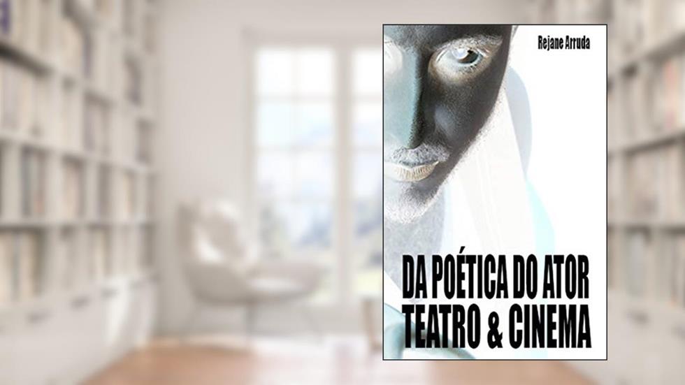 Da Poética do Ator: Teatro & Cinema, do autor Rejane Arruda