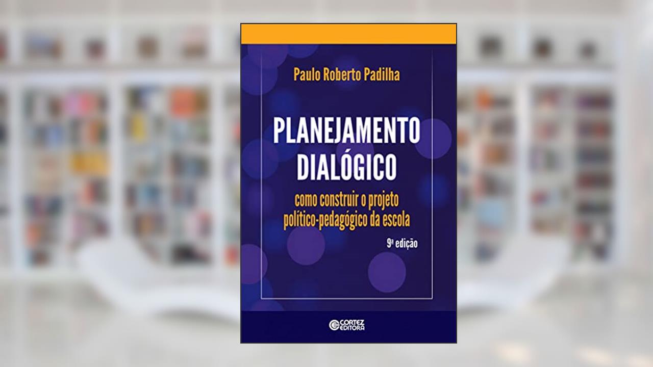 Planejamento dialógico: como construir o projeto político-pedagógico da escola, do autor Paulo Roberto Padilha