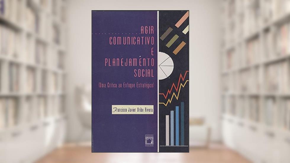 Agir comunicativo e planejamento social: uma crítica ao enfoque estratégico, do autor Francisco Javier Uribe Rivera