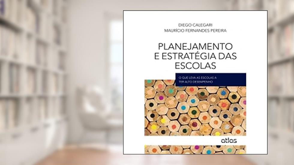 Planejamento E Estratégia Das Escolas: O Que Leva As Escolas A Ter Alto Desempenho, do autor Diego Calegari; Mauricio Fernandes Pereira