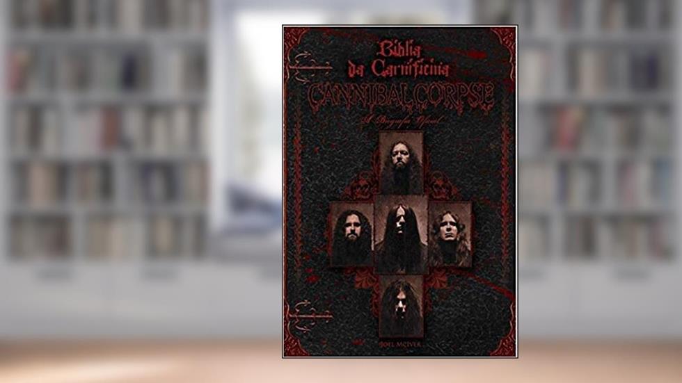 Bíblia da Carnificina. A Biografia Oficial do Cannibal Corpse, do autor Joel Mciver