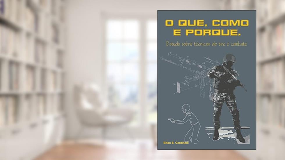 O que, como e porque: Estudo sobre técnicas de tiro e combate, do autor Elton Sérgio Cardinalli