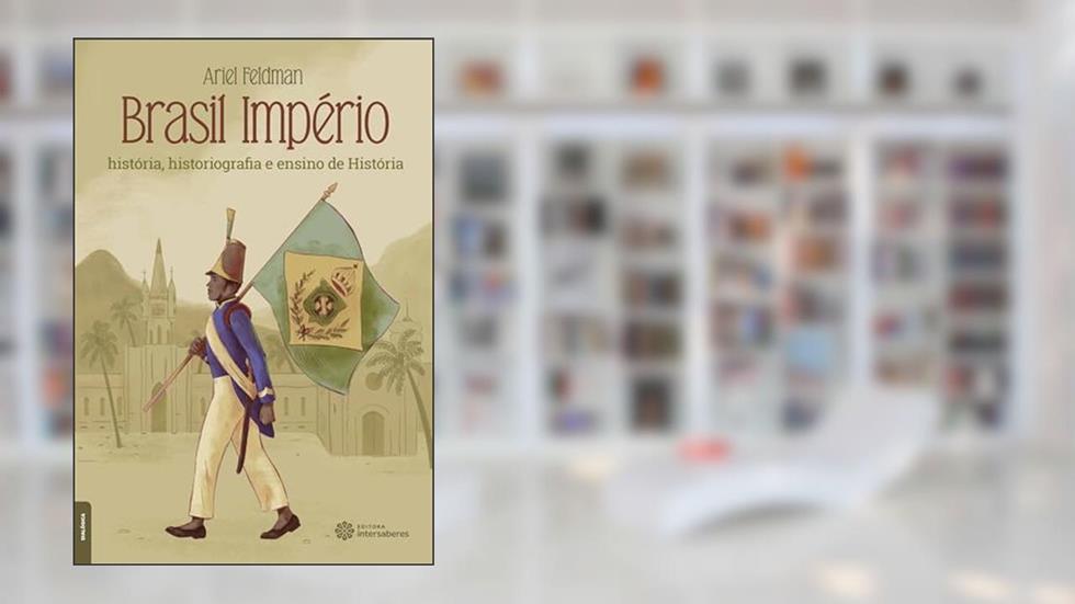Brasil Império:: história, historiografia e ensino de história, do autor Ariel Feldman