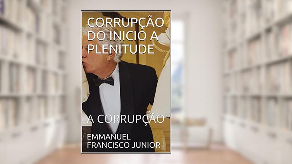 CORRUPÇÃO DO INICIO A PLENITUDE: A CORRUPÇÃO, do autor EMMANUEL FRANCISCO JUNIOR