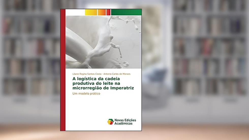 A logística da cadeia produtiva do leite na microrregião de Imperatriz: Um modelo prático, do autor Costa Liliane Regina Santos; Moraes Antonio Carlos de