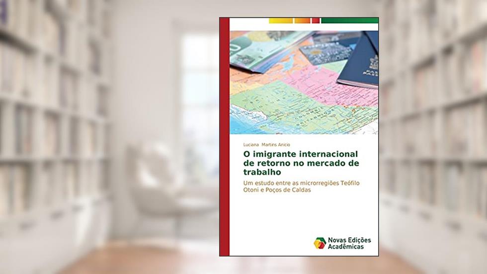 O imigrante internacional de retorno no mercado de trabalho: Um estudo entre as microrregiões Teófilo Otoni e Poços de Caldas, do autor Martins Anicio Luciana