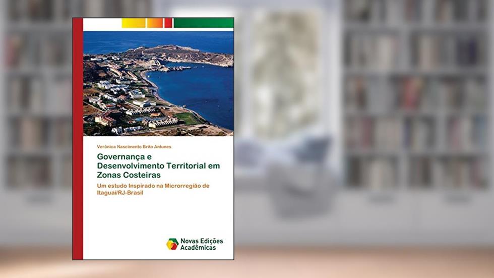 Governança e Desenvolvimento Territorial em Zonas Costeiras: Um estudo Inspirado na Microrregião de Itaguaí/RJ-Brasil, do autor Verônica Nascimento Brito Antunes