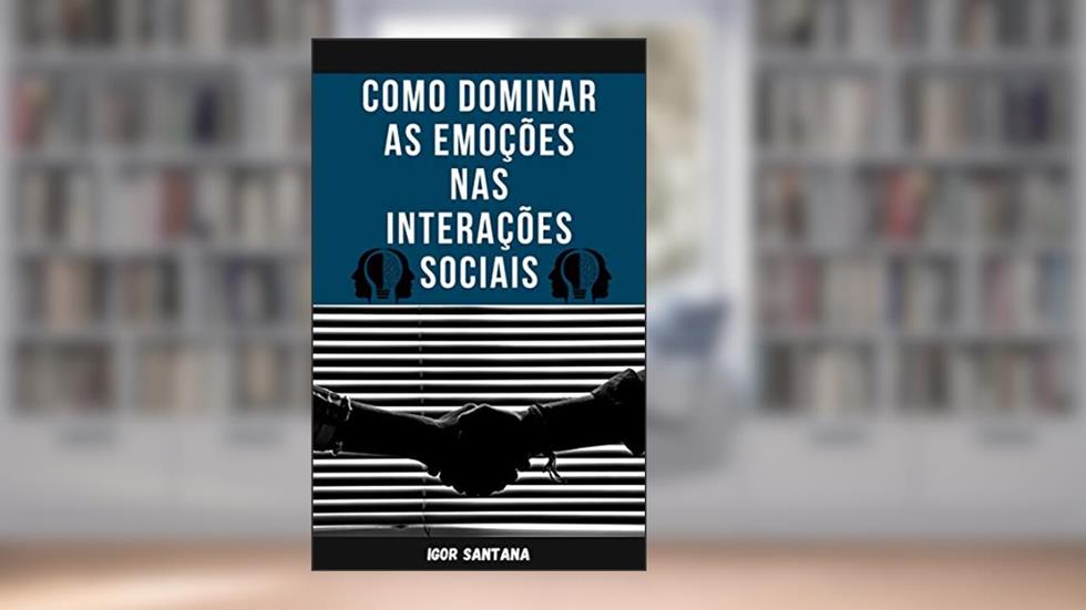 Como dominar as emoções nas interações sociais, do autor Igor Santana