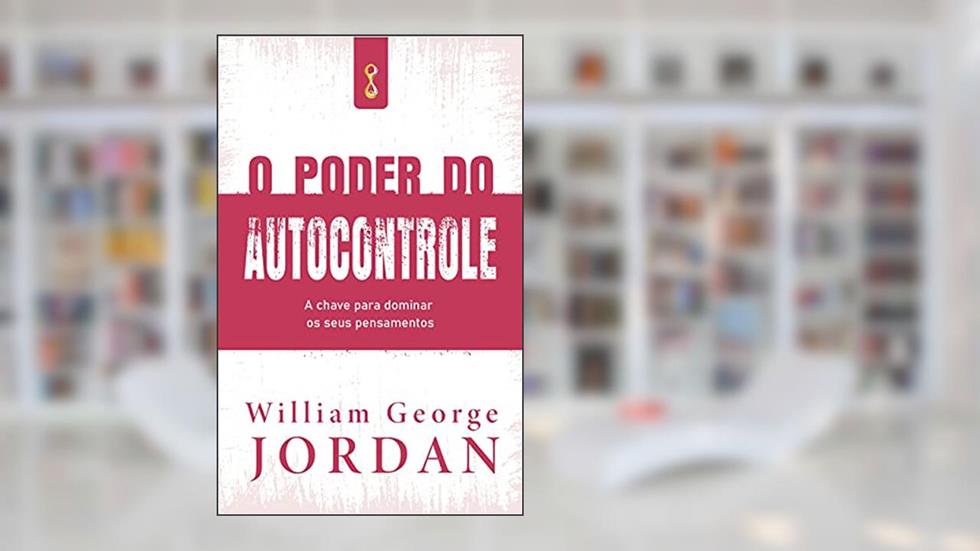 O poder do autocontrole: A chave para dominar os seus pensamentos, do autor William George Jordan