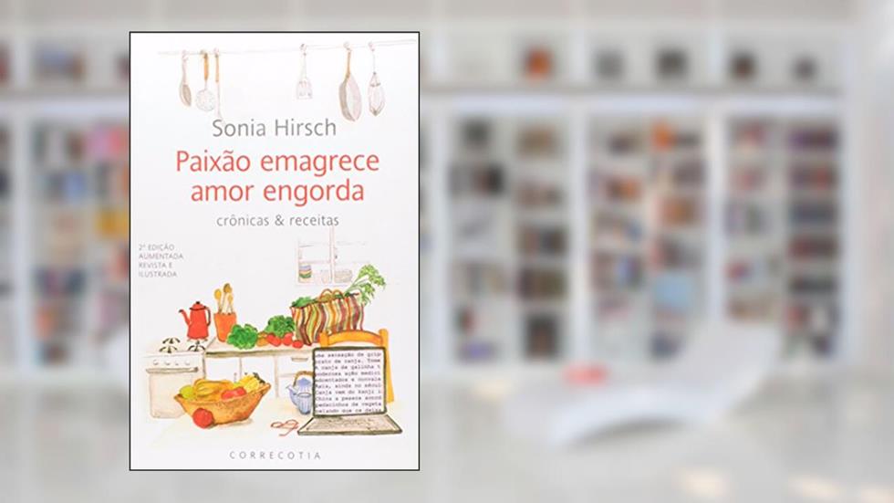 Paixão Emagrece, Amor Engorda â?" Crônicas & Receitas, do autor Sonia Hirsch