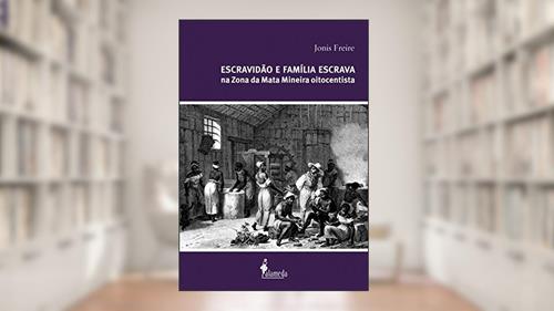 Capa de Escravidão e família escrava na zona da mata mineira oitocentista, do autor Jonis Freire