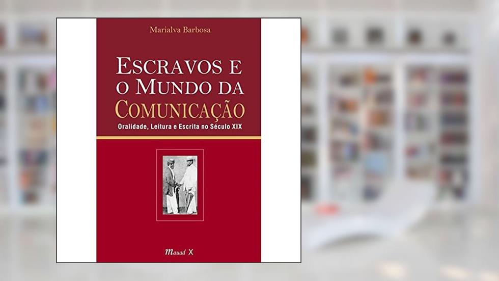 Escravos e o Mundo da Comunicação: Oralidade, Leitura e Escrita no Século XIX, do autor Marialva Barbosa