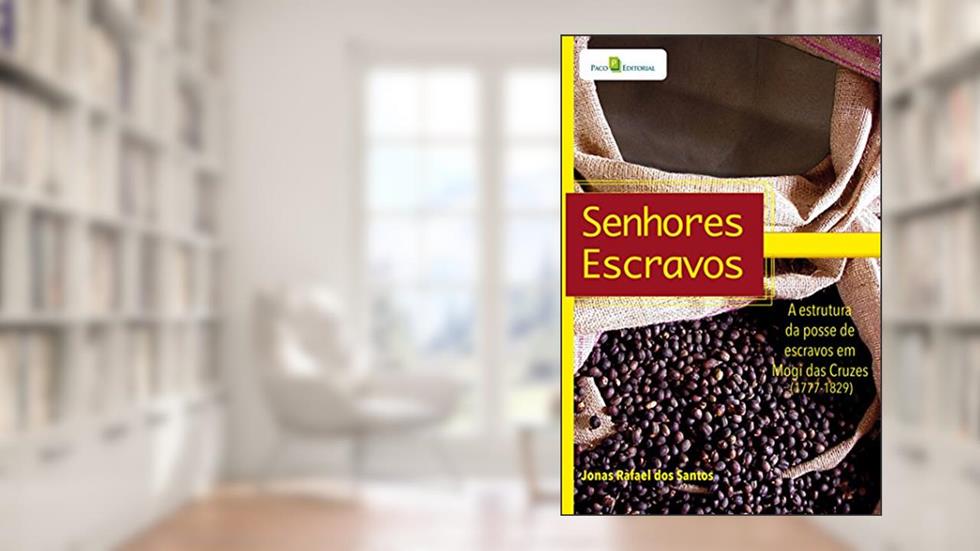 Senhores Escravos: a Estrutura da Posse de Escravos em Mogi das Cruzes (1777-1829), do autor Jonas Rafael dos Santos