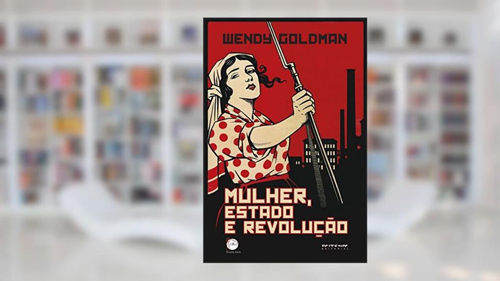 Mulher, Estado e revolução: Política da família Soviética e da vida social entre 1917 e 1936 (Coleção Dia do Historiador), do autor Wendy Goldman