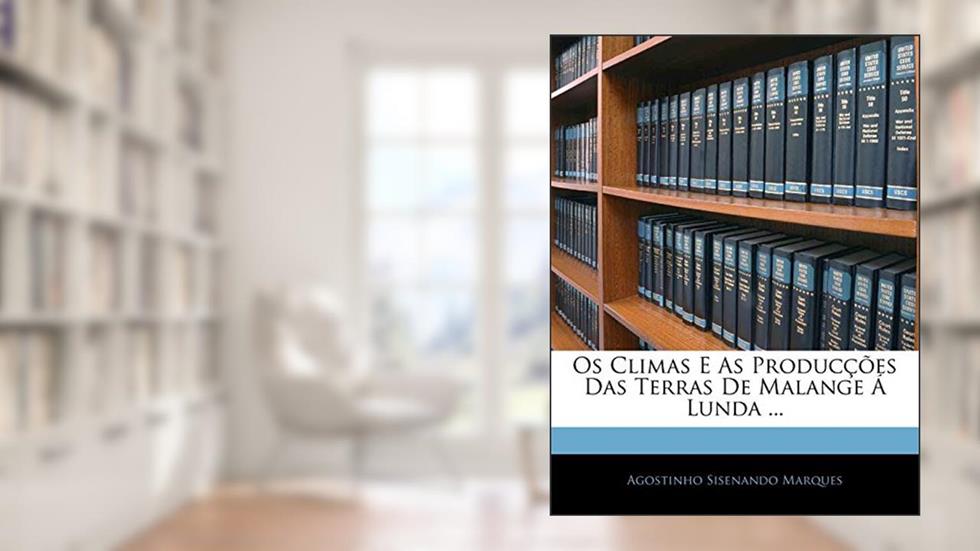 Os Climas E As Producções Das Terras De Malange Á Lunda ..., do autor Agostinho Sisenando Marques