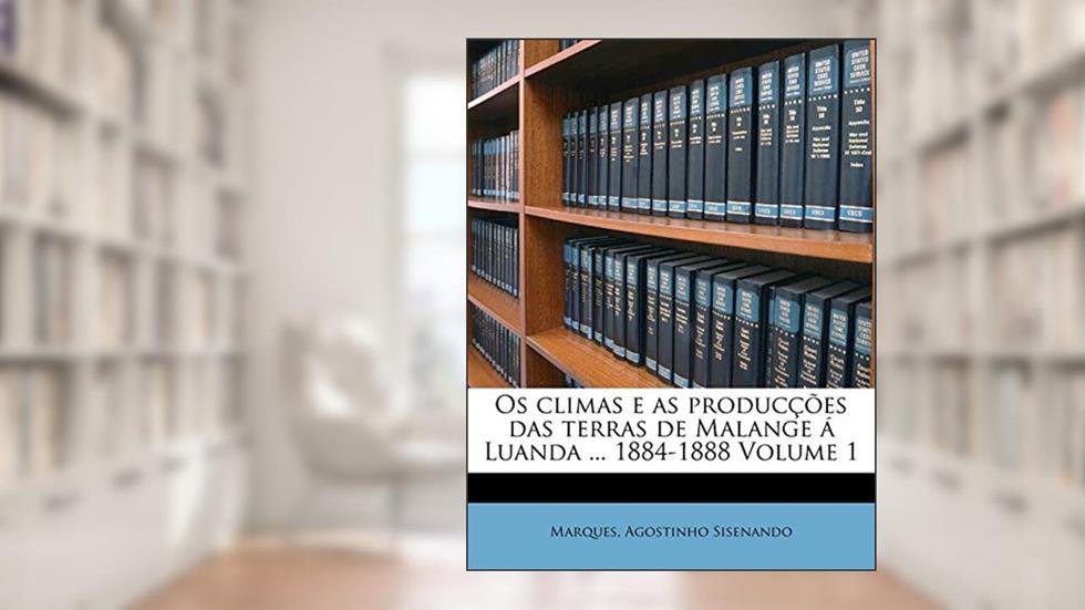 Os climas e as producções das terras de Malange á Luanda ... 1884-1888 Volume 1, do autor Marques Agostinho Sisenando
