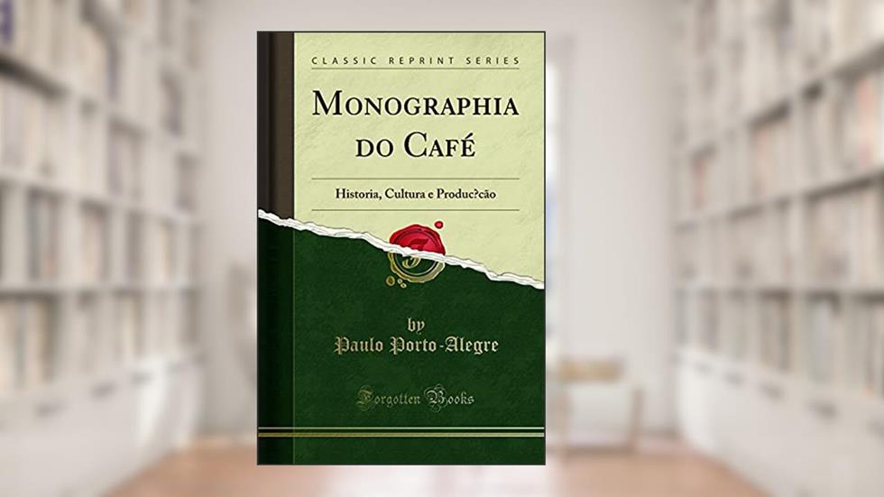 Monographia do Café: Historia, Cultura e Produc?cão (Classic Reprint): Historia, Cultura E Produc?cão (Classic Reprint), do autor Paulo Porto-Alegre