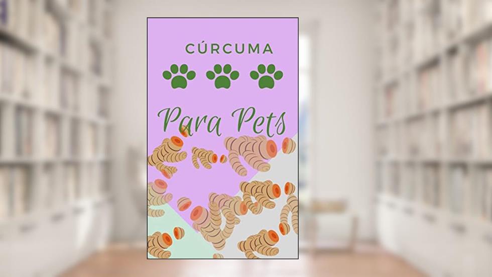 Cúrcuma Para Pets: Como ajudar seu cachorro e gato na saúde e na doença com essa milagrosa raiz, do autor Diogo Genuino