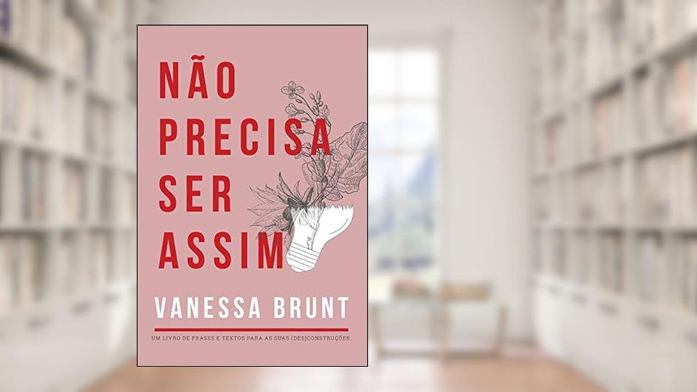 Não Precisa Ser Assim - Um Livro de Frases e Textos Para as Suas (des)construções, do autor Vanessa Brunt