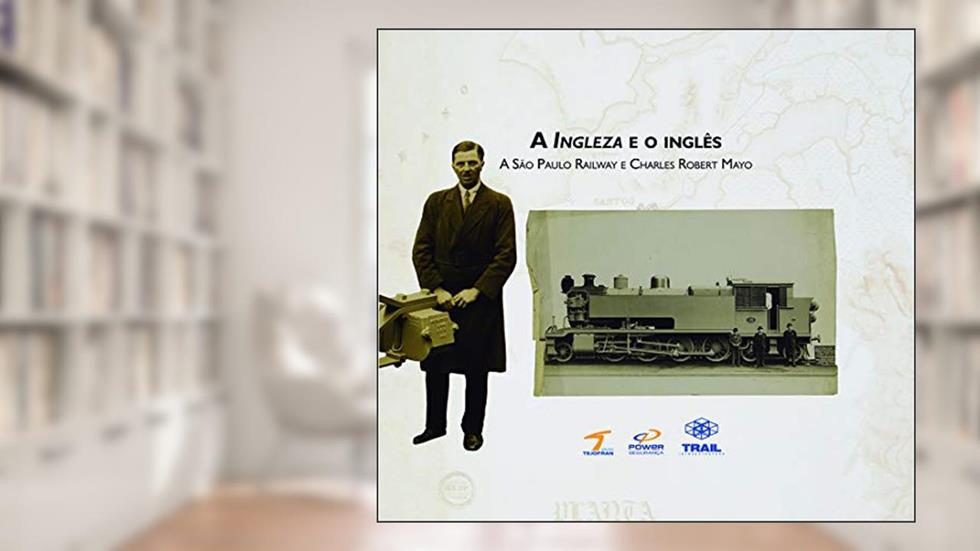 A Ingleza e o inglês: A São Paulo Railway e Charles Robert Mayo, do autor Lucilia Siqueira; Antonio Soukef Junior
