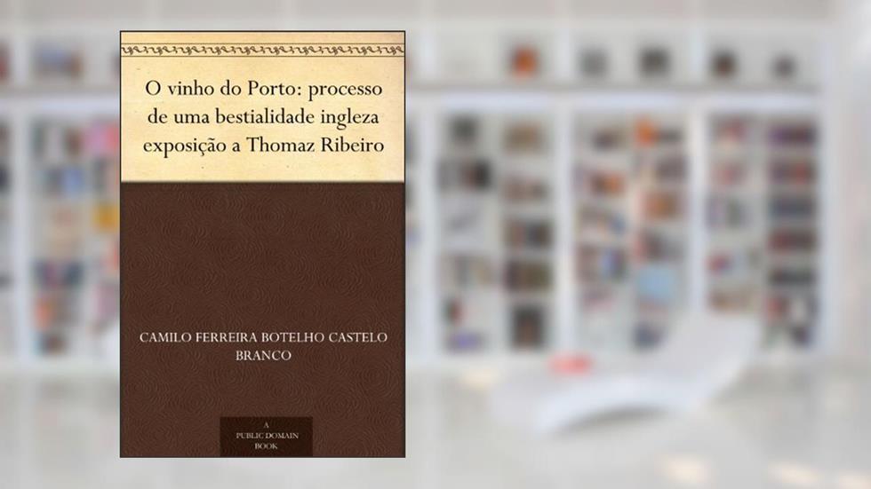 O vinho do Porto: processo de uma bestialidade ingleza exposição a Thomaz Ribeiro, do autor Camilo Ferreira Botelho Castelo Branco