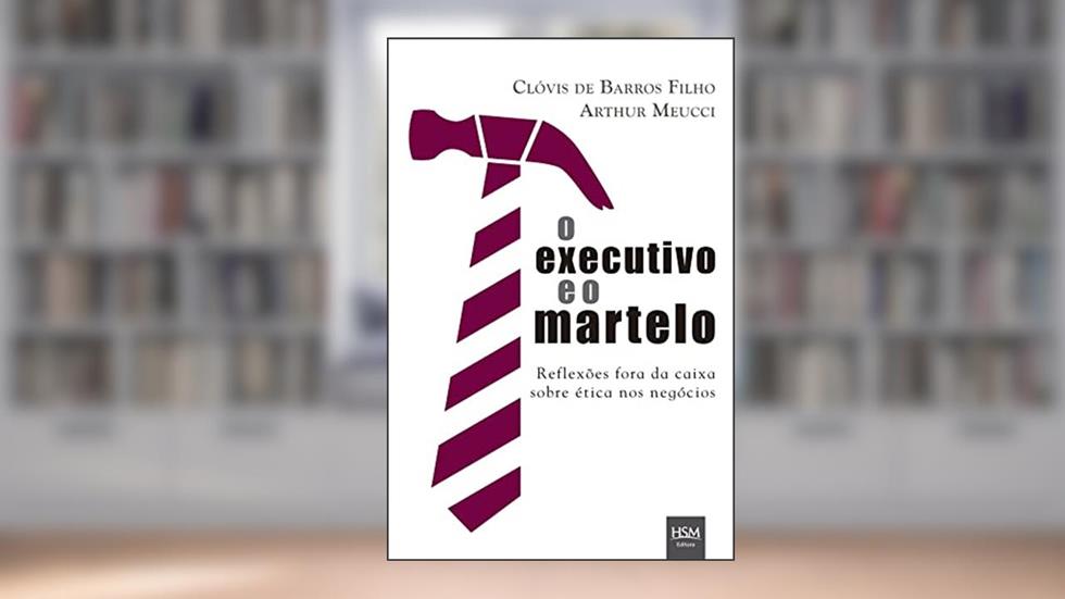 O Executivo e o Martelo: Reflexões Fora da Caixa Sobre ética nos Negócios, do autor Clóvis de Barros Filho