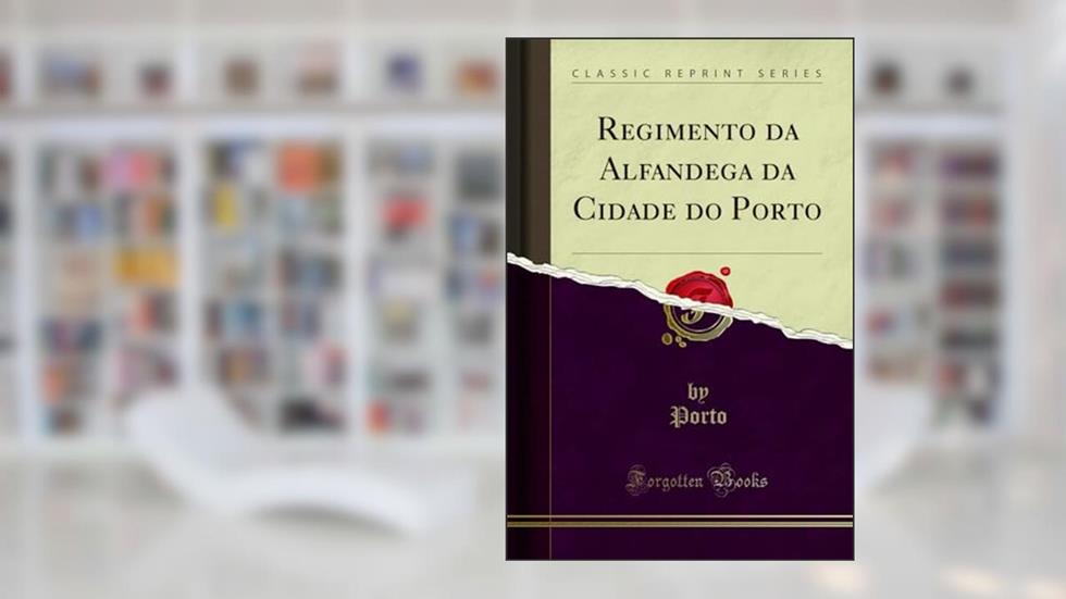 Regimento da Alfandega da Cidade do Porto (Classic Reprint), do autor Porto Porto