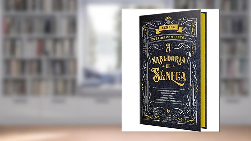 A Sabedoria de Sêneca - Sobre a brevidade da Vida e outros ensaios: Ensaios completos em Edição de Luxo, do autor Lúcio Aneu Sêneca