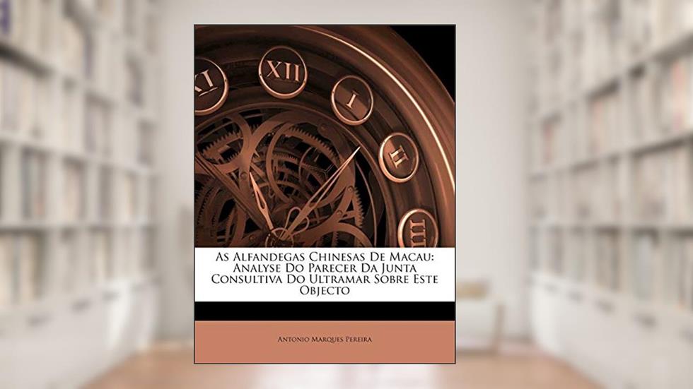 As Alfandegas Chinesas de Macau: Analyse Do Parecer Da Junta Consultiva Do Ultramar Sobre Este Objecto, do autor Antonio Marques Pereira