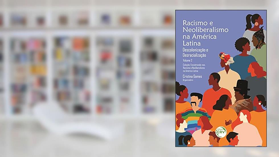 Racismo e neoliberalismo na américa latina - vol 2: descolonização e desracialização coleção: Volume 2, do autor Cristina Gomes