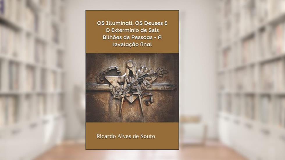 OS Illuminati, OS Deuses E O Extermínio de Seis Bilhões de Pessoas - A revelação final, do autor Ricardo Alves de Souto