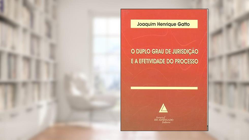 O Duplo Grau De Jurisdição E A Efetividade Do Processo, do autor Joaquim Henrique Gatto