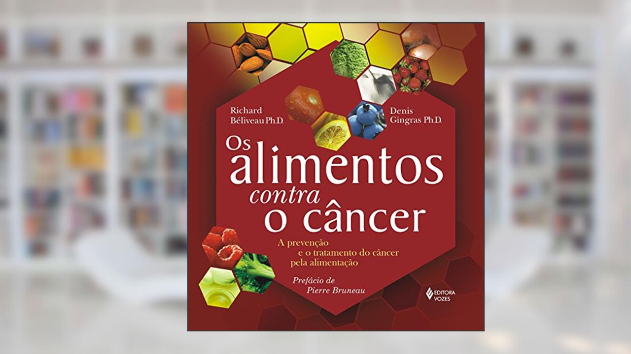 Alimentos contra o câncer: A prevenção e o tratamento do câncer pela alimentação, do autor Richard Béliveau; Denis Gingras