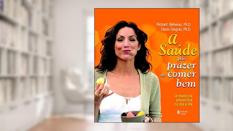 Saúde pelo prazer de comer bem: A medicina preventiva no dia a dia, do autor Richard Béliveau; Denis Gingras