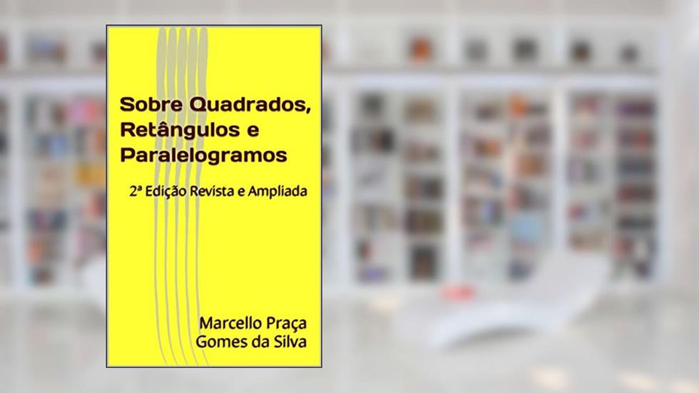 Sobre Quadrados, Retângulos e Paralelogramos: 2ª Edição Revista e Ampliada, do autor Marcello Praça Gomes da Silva