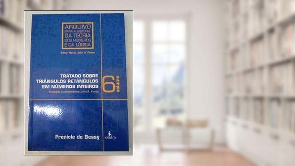 TRATADO SOBRE TRIÂNGULOS RETÂNGULOS EM NÚMEROS INTEIROS (VOL. 6), do autor FRENICLE DE BESSY